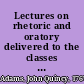 Lectures on rhetoric and oratory delivered to the classes of senior and junior sophisters in Harvard university : in two volumes /