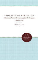Prophets of rebellion : millenarian protest movements against the European colonial order /
