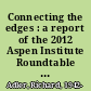 Connecting the edges : a report of the 2012 Aspen Institute Roundtable on Institutional Innovation /