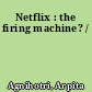 Netflix : the firing machine? /