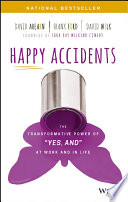 Happy Accidents : the Transformative Power of Yes, and at Work and Life.