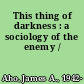 This thing of darkness : a sociology of the enemy /