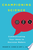 Championing science : communicating your ideas to decision makers /