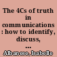 The 4Cs of truth in communications : how to identify, discuss, evaluate and present stand-out, effective communication /