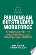 Building an outstanding workforce : developing people to drive individual and organizational success /