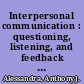 Interpersonal communication : questioning, listening, and feedback skills /