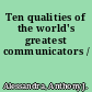 Ten qualities of the world's greatest communicators /