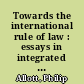 Towards the international rule of law : essays in integrated constitutional theory /