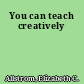 You can teach creatively