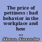 The price of pettiness : bad behavior in the workplace and how to stomp it out /