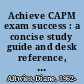 Achieve CAPM exam success : a concise study guide and desk reference, 2nd edition /