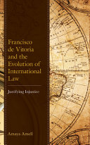 Francisco de Vitoria and the evolution of international law : justifying injustice /