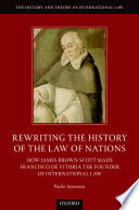 Rewriting the history of the law of nations : how James Brown Scott made Francisco de Vitoria the founder of international law /