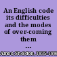 An English code its difficulties and the modes of over-coming them : a practical application of the science of jursiprudence /