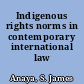 Indigenous rights norms in contemporary international law /