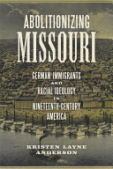 Abolitionizing Missouri : German immigrants and racial ideology in nineteenth-century America /