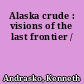 Alaska crude : visions of the last frontier /