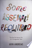 Some assembly required : the not-so-secret life of a transgender teen /