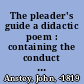 The pleader's guide a didactic poem : containing the conduct of a suit at law with the arguments of Counsellor Bother'um & Counsellor Bore'um in an action betwixt John-a-Gull and John-a-Gudgeon for assault and battery /