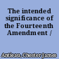 The intended significance of the Fourteenth Amendment /