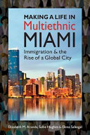 Making a life in multiethnic Miami : immigration and the rise of a global city /