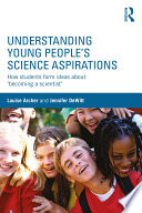 Understanding young people's science aspirations : how students form ideas about "becoming a scientist" /