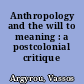 Anthropology and the will to meaning : a postcolonial critique /