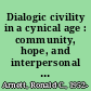 Dialogic civility in a cynical age : community, hope, and interpersonal relationships /