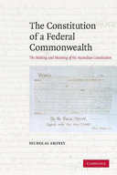 The constitution of a federal commonwealth : the making and meaning of the Australian constitution /