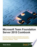 Microsoft Team Foundation server 2015 cookbook : over 80 hands-on DevOps and ALM-focused recipes for scrum teams to enable the continuous delivery of high-quality software-- faster! /