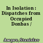 In Isolation : Dispatches from Occupied Donbas /