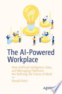 The AI-powered workplace : how artificial intelligence, data, and messaging platforms are defining the future of work /