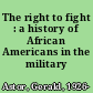 The right to fight : a history of African Americans in the military /
