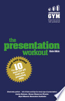 The presentation workout : the 10 tried-and-tested steps that will build your presenting skills /