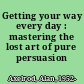 Getting your way every day : mastering the lost art of pure persuasion /