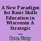 A New Paradigm for Basic Skills Education in Wisconsin A Strategic Policy Recommendations Report /