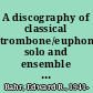 A discography of classical trombone/euphonium solo and ensemble music on long-playing records distributed in the United States /