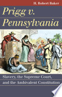 Prigg v. Pennsylvania : slavery, the Supreme Court, and the ambivalent Constitution /