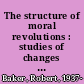 The structure of moral revolutions : studies of changes in the morality of abortion, death, and the bioethics revolution /