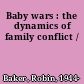 Baby wars : the dynamics of family conflict /