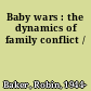 Baby wars : the dynamics of family conflict /