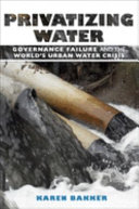 Privatizing water : governance failure and the world's urban water crisis /