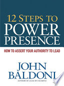 12 steps to power presence : how to assert your authority to lead /