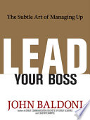 Lead your boss : the subtle art of managing up /