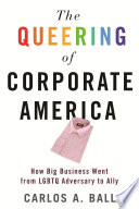 The queering of corporate America : how big business went from LGBTQ adversary to ally /