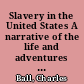 Slavery in the United States A narrative of the life and adventures of Charles Ball, a black man, who lived forty years in Maryland, South Carolina and Georgia, as a slave.