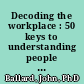 Decoding the workplace : 50 keys to understanding people in organizations /