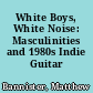 White Boys, White Noise: Masculinities and 1980s Indie Guitar Rock.