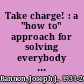 Take charge! : a "how to" approach for solving everybody problems /