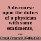 A discourse upon the duties of a physician with some sentiments, on the usefulness and necessity of a public hospital: : delivered before the president and governors of King's College, at the commencement, held on the 15th of May, 1769. As advice to those gentlemen who then received the first medical degrees conferred by that university. /